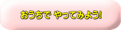 おうちでやってみよう