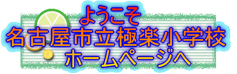　　　　　ようこそ 名古屋市立極楽小学校 　　　　ホームページへ