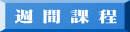 週 間 課 程