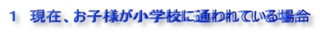 1 現在、お子様が小学校に通われている場合