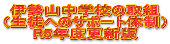  伊勢山中学校の取組 （生徒へのサポート体制） 　　 R5年度更新版