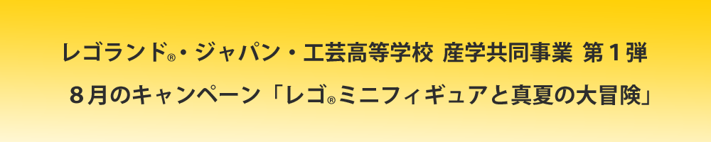 レゴランド・ジャパン・工芸高等学校 産学共同事業 第1弾 8月のキャンペーン レゴミニフィギュアと真夏の大冒険