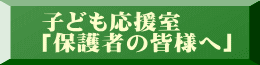 子ども応援室 「保護者の皆様へ」 