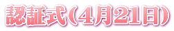 認証式(４月２１日)