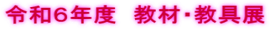 令和６年度　教材・教具展