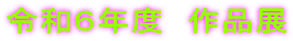 令和６年度　作品展