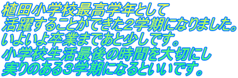 植田小学校最高学年として 活躍することができた２学期になりました。 いよいよ卒業まであと少しです。 小学校生活最後の時間を大切にし 実りのある３学期になるといいです。